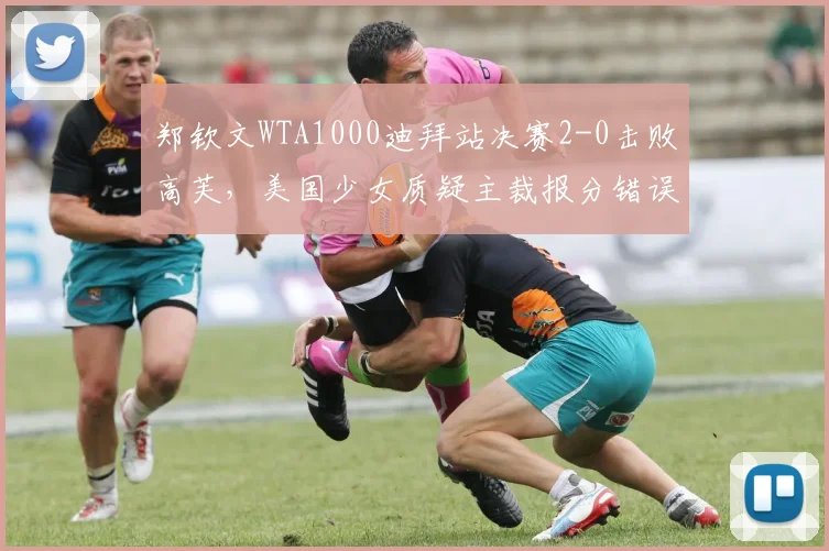 郑钦文WTA1000迪拜站决赛2-0击败高芙,美国少女质疑主裁报分错误致心态失衡