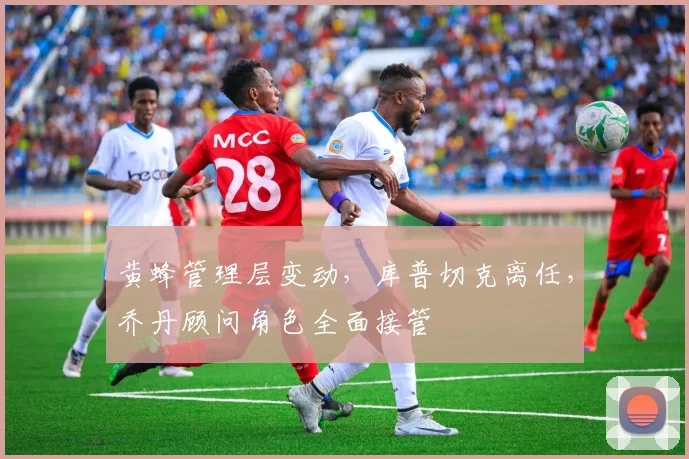 黄蜂管理层变动,库普切克离任,乔丹顾问角色全面接管