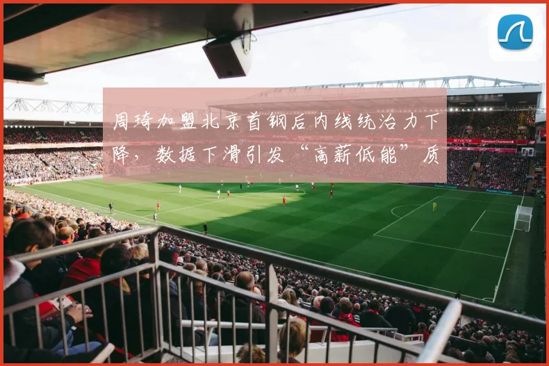周琦加盟北京首钢后内线统治力下降，数据下滑引发“高薪低能”质疑