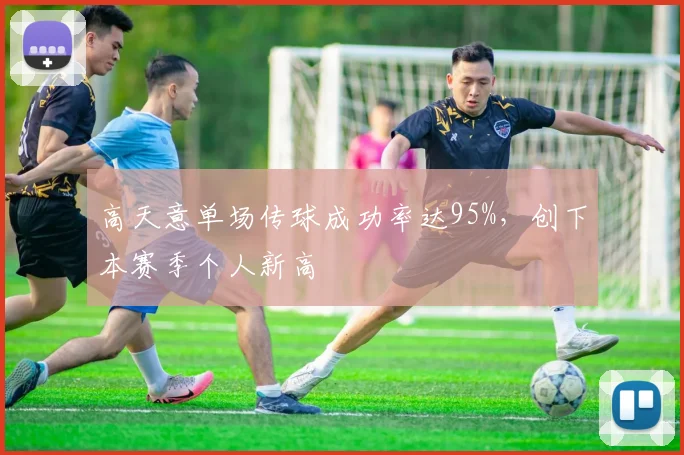 高天意单场传球成功率达95%,创下本赛季个人新高