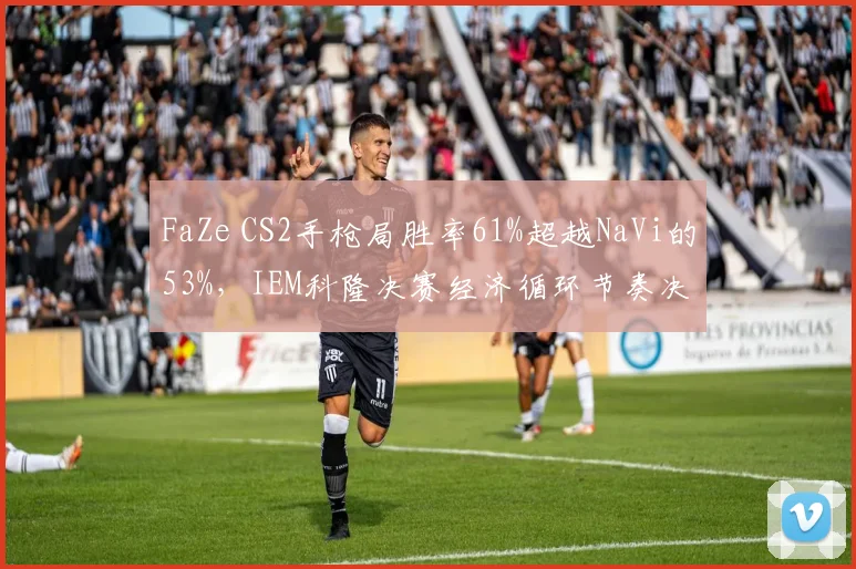 FaZe CS2手枪局胜率61%超越NaVi的53%，IEM科隆决赛经济循环节奏决定赛点走向
