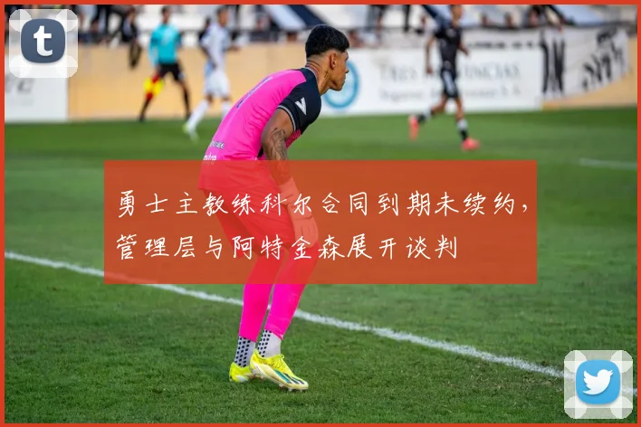 勇士主教练科尔合同到期未续约,管理层与阿特金森展开谈判